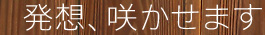 発想、咲かせます